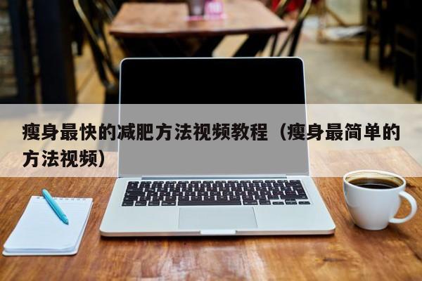 瘦身最快的减肥方法视频教程（瘦身最简单的方法视频）