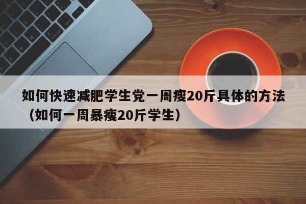 如何快速减肥学生党一周瘦20斤具体的方法（如何一周暴瘦20斤学生）