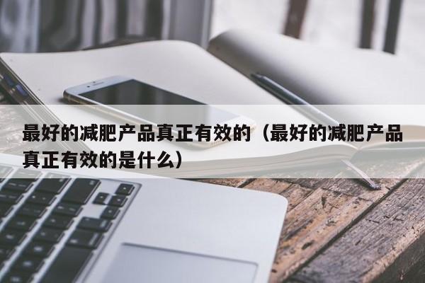 最好的减肥产品真正有效的(最好的减肥产品真正有效的是什么)