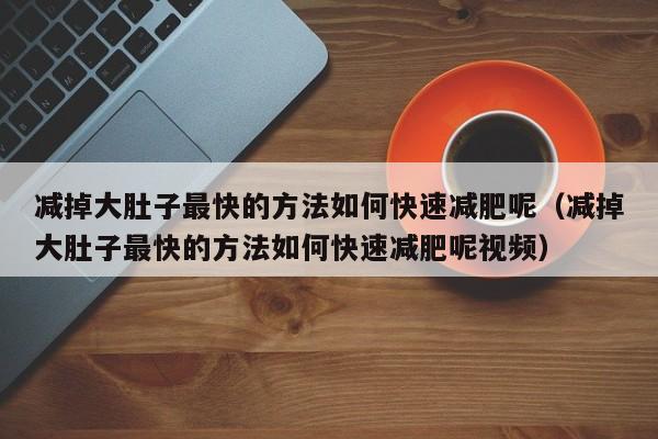 减掉大肚子最快的方法如何快速减肥呢(减掉大肚子最快的方法如何快速减肥呢视频)