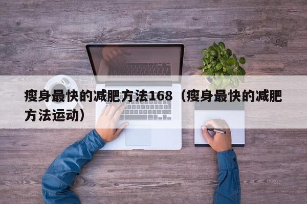 瘦身最快的减肥方法168(瘦身最快的减肥方法运动)