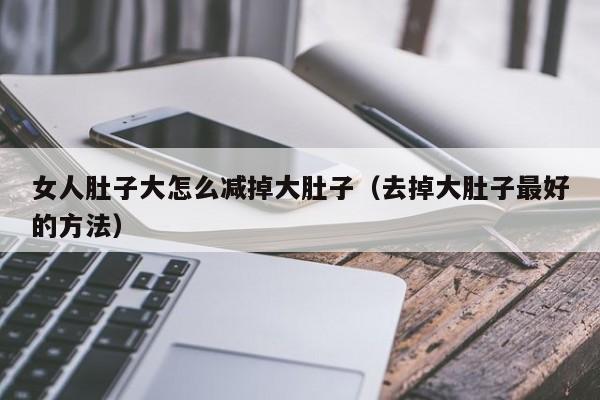 女人肚子大怎么减掉大肚子(去掉大肚子最好的方法)