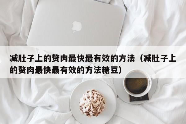 减肚子上的赘肉最快最有效的方法(减肚子上的赘肉最快最有效的方法糖豆)