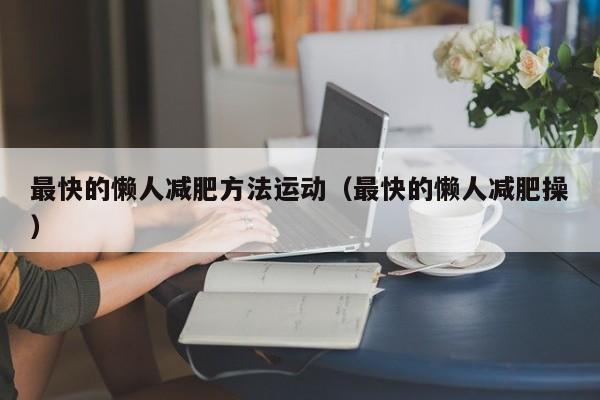 最快的懒人减肥方法运动(最快的懒人减肥操)
