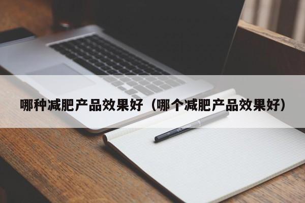 哪种减肥产品效果好(哪个减肥产品效果好)
