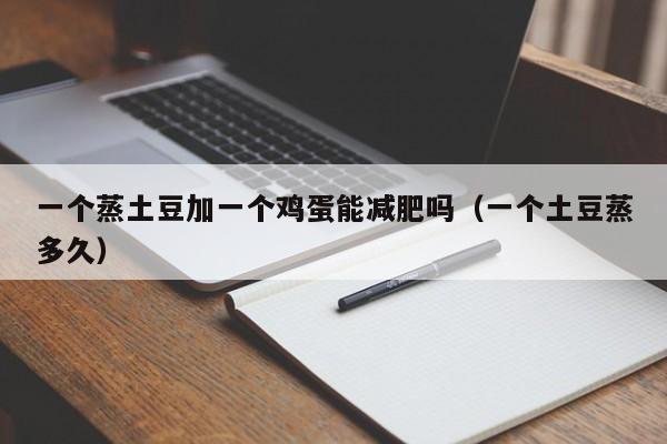 一个蒸土豆加一个鸡蛋能减肥吗（一个土豆蒸多久）