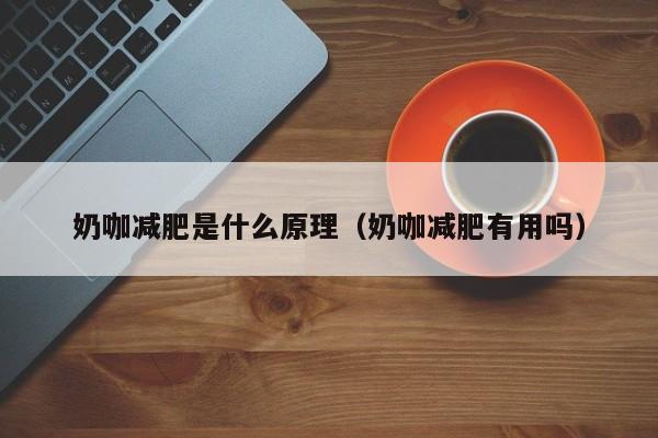 奶咖减肥是什么原理（奶咖减肥有用吗）
