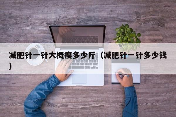 减肥针一针大概瘦多少斤(减肥针一针多少钱)