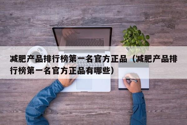 减肥产品排行榜第一名官方正品(减肥产品排行榜第一名官方正品有哪些)