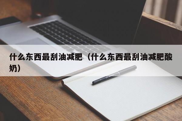 什么东西最刮油减肥(什么东西最刮油减肥酸奶)