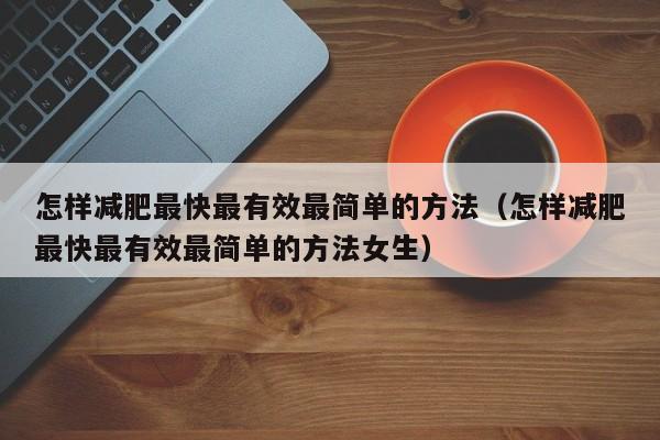 怎样减肥最快最有效最简单的方法(怎样减肥最快最有效最简单的方法女生)