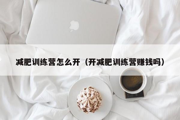 减肥训练营怎么开(开减肥训练营赚钱吗)