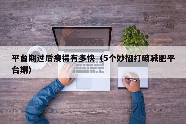 平台期过后瘦得有多快(5个妙招打破减肥平台期)