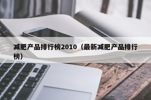 减肥产品排行榜2010(最新减肥产品排行榜)