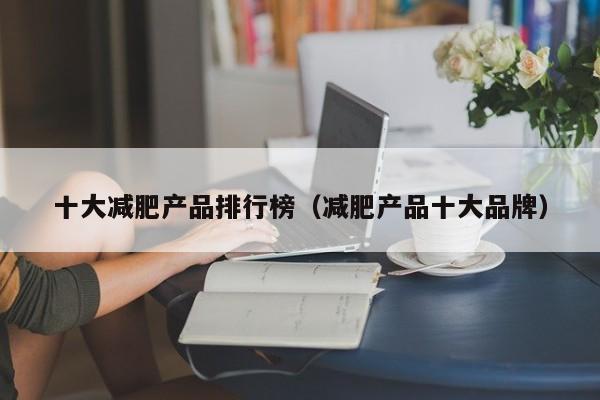 十大减肥产品排行榜(减肥产品十大品牌)