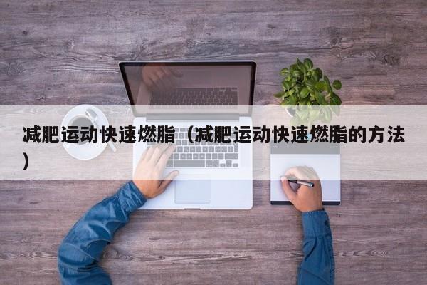 减肥运动快速燃脂(减肥运动快速燃脂的方法)