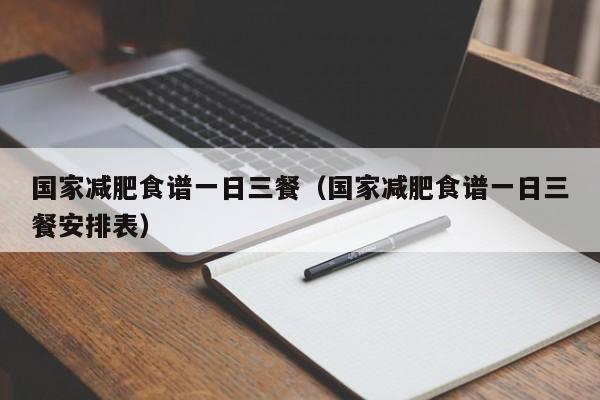 国家减肥食谱一日三餐(国家减肥食谱一日三餐安排表)