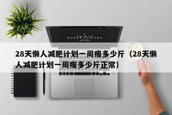 28天懒人减肥计划一周瘦多少斤(28天懒人减肥计划一周瘦多少斤正常)