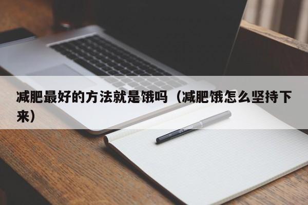 减肥最好的方法就是饿吗(减肥饿怎么坚持下来)