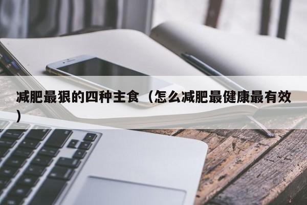 减肥最狠的四种主食(怎么减肥最健康最有效)
