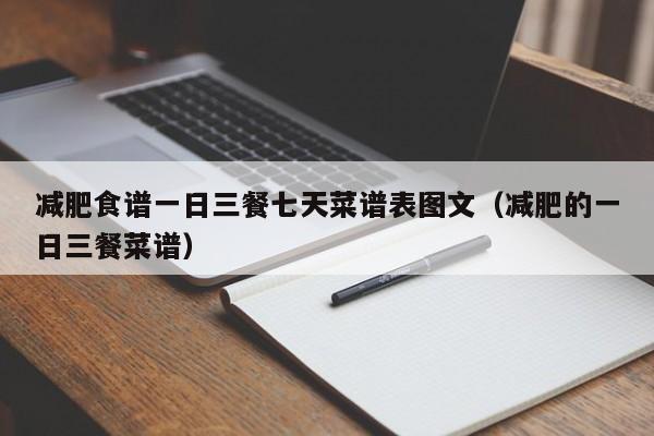 减肥食谱一日三餐七天菜谱表图文(减肥的一日三餐菜谱)