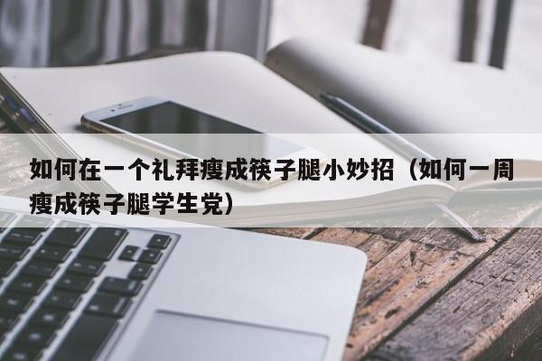 如何在一个礼拜瘦成筷子腿小妙招（如何一周瘦成筷子腿学生党）