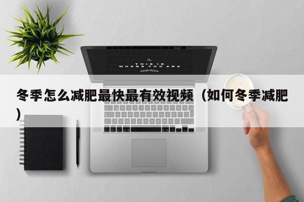 冬季怎么减肥最快最有效视频(如何冬季减肥)