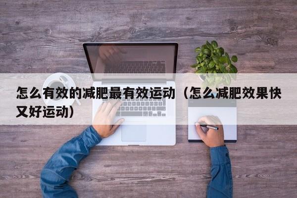 怎么有效的减肥最有效运动(怎么减肥效果快又好运动)