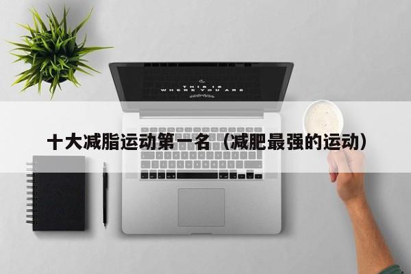 十大减脂运动第一名(减肥最强的运动)