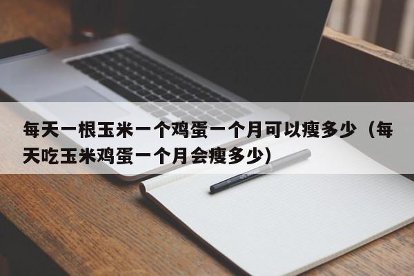 每天一根玉米一个鸡蛋一个月可以瘦多少(每天吃玉米鸡蛋一个月会瘦多少)