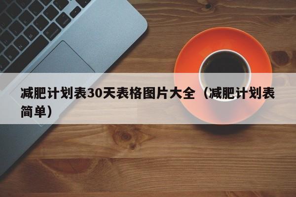 减肥计划表30天表格图片大全(减肥计划表简单)