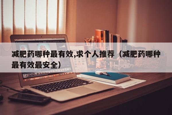 减肥药哪种最有效,求个人推荐(减肥药哪种最有效最安全)
