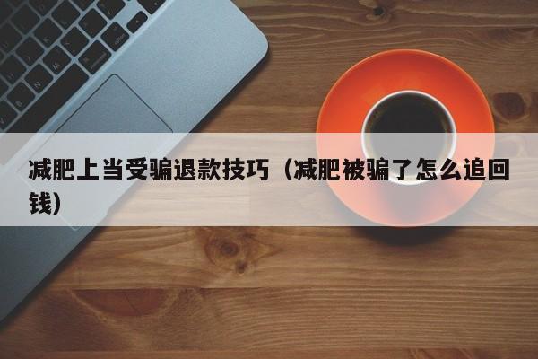 减肥上当受骗退款技巧(减肥被骗了怎么追回钱)