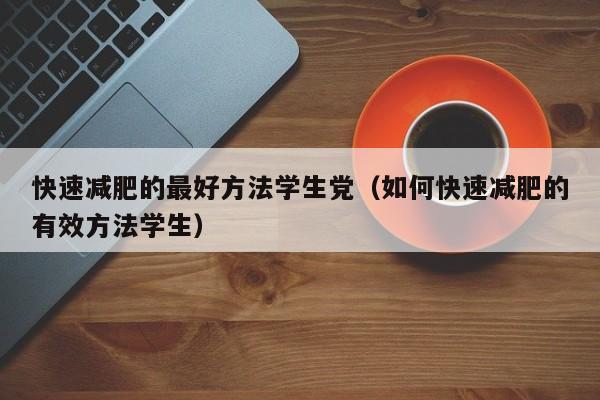 快速减肥的最好方法学生党(如何快速减肥的有效方法学生)