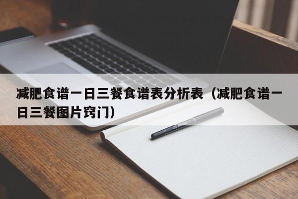 减肥食谱一日三餐食谱表分析表(减肥食谱一日三餐图片窍门)