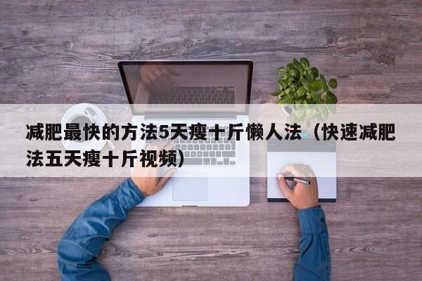 减肥最快的方法5天瘦十斤懒人法(快速减肥法五天瘦十斤视频)