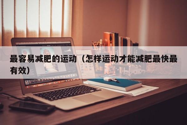 最容易减肥的运动(怎样运动才能减肥最快最有效)