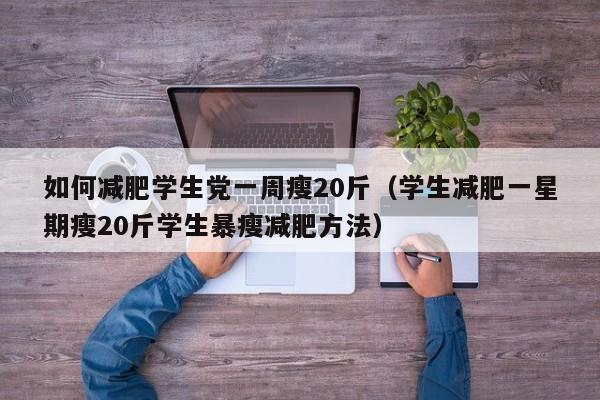 如何减肥学生党一周瘦20斤(学生减肥一星期瘦20斤学生暴瘦减肥方法)