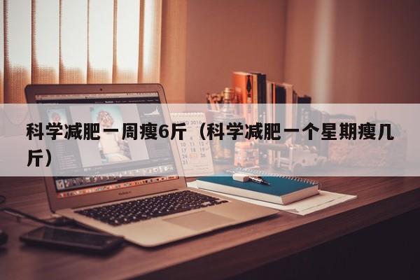 科学减肥一周瘦6斤（科学减肥一个星期瘦几斤）