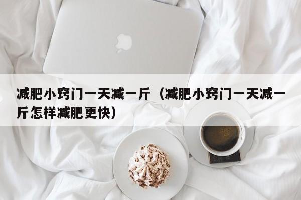 减肥小窍门一天减一斤（减肥小窍门一天减一斤怎样减肥更快）