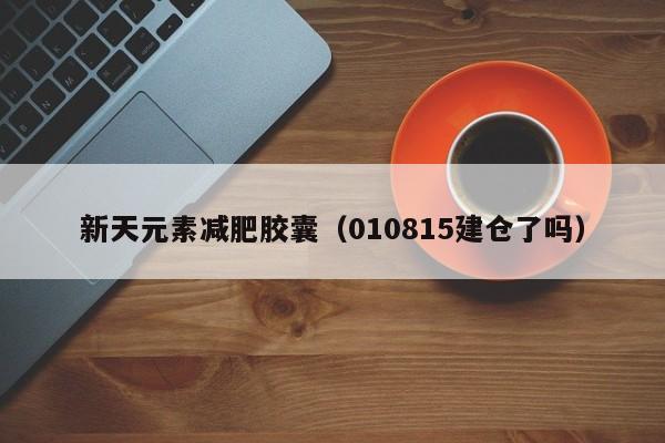 新天元素减肥胶囊(010815建仓了吗)