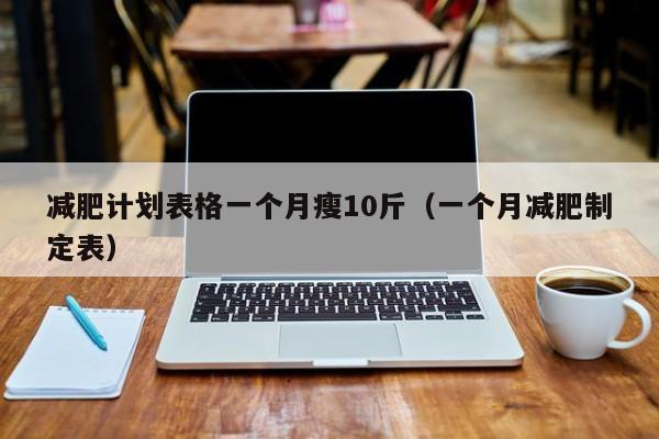 减肥计划表格一个月瘦10斤(一个月减肥制定表)