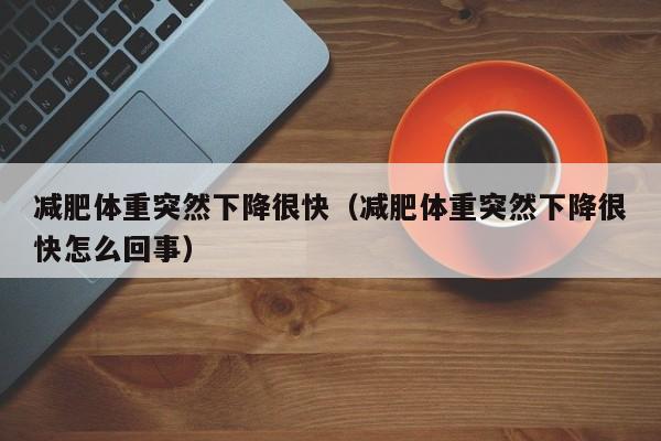 减肥体重突然下降很快(减肥体重突然下降很快怎么回事)