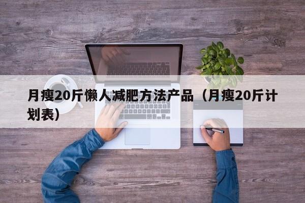 月瘦20斤懒人减肥方法产品(月瘦20斤计划表)